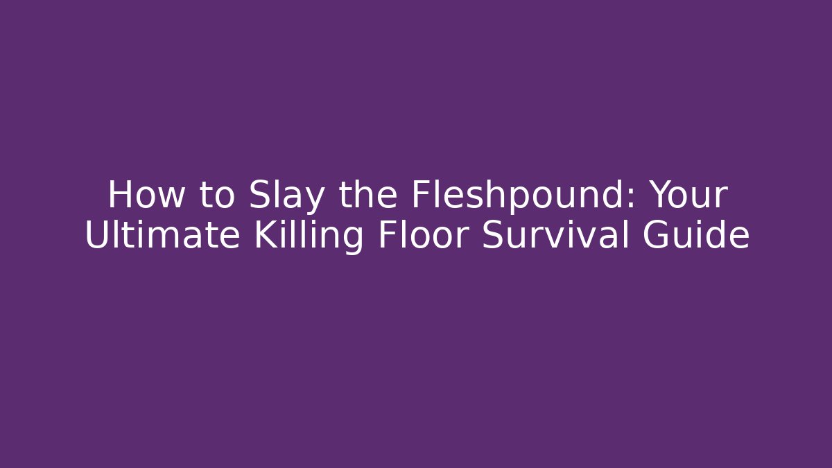 How to Slay the Fleshpound: Your Ultimate Killing Floor Survival Guide