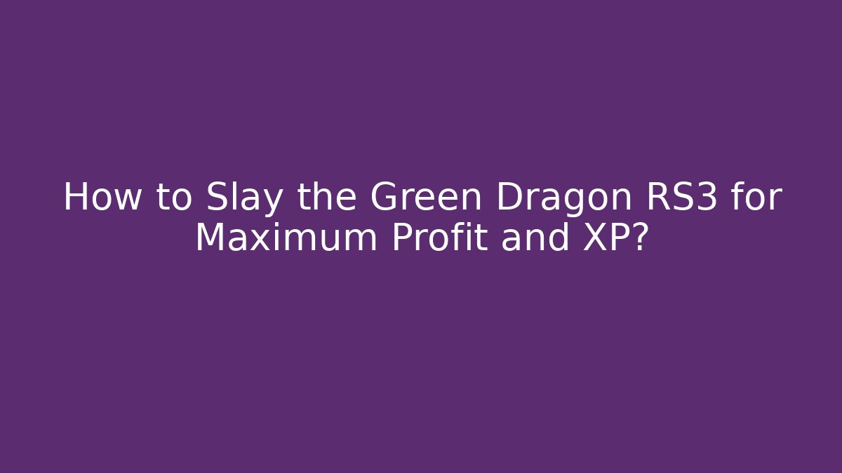 How to Slay the Green Dragon RS3 for Maximum Profit and XP?
