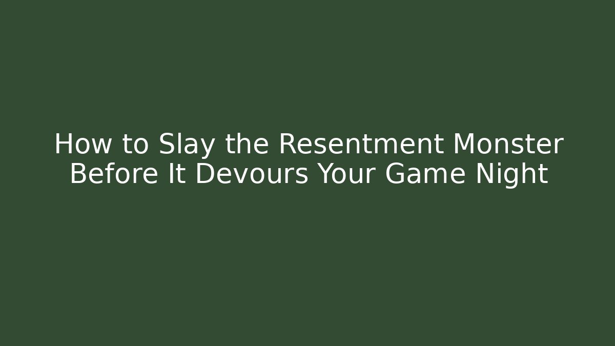 How to Slay the Resentment Monster Before It Devours Your Game Night