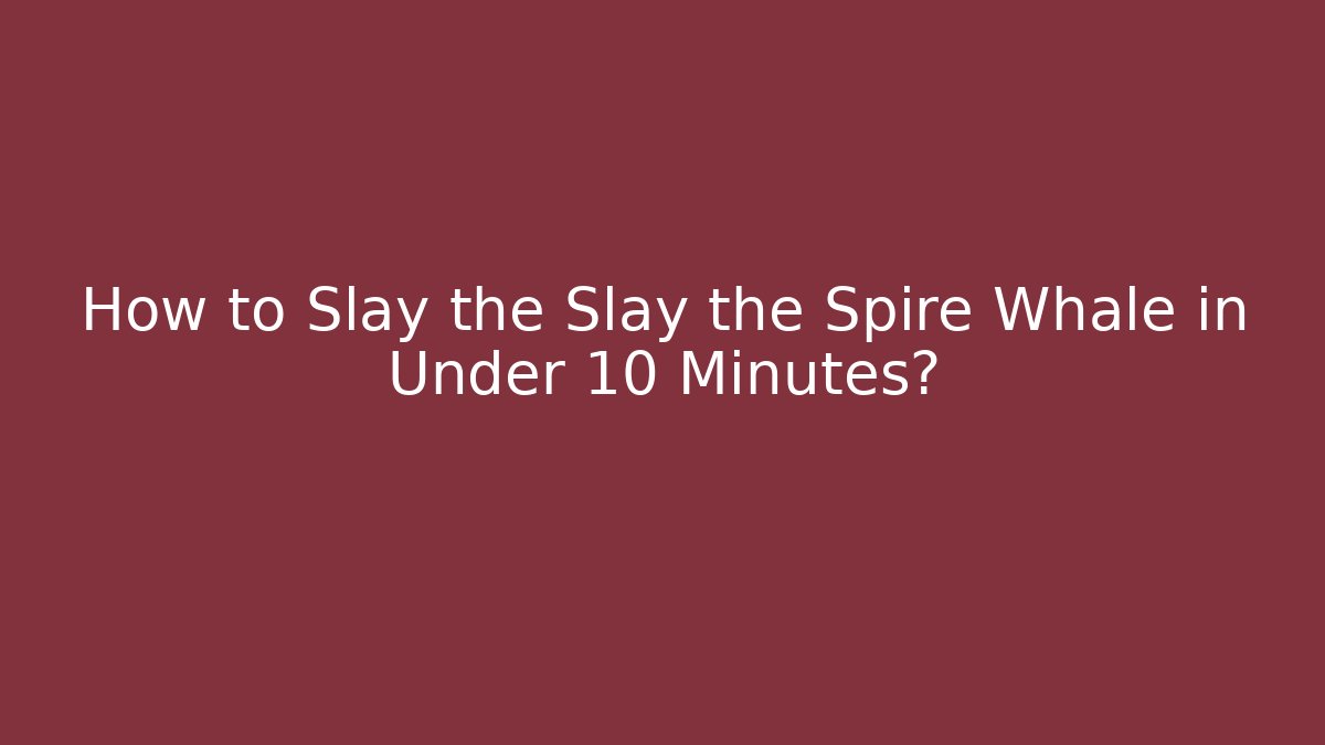 How to Slay the Slay the Spire Whale in Under 10 Minutes?