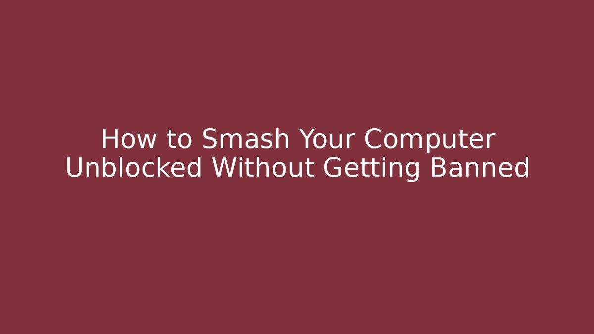 How to Smash Your Computer Unblocked Without Getting Banned
