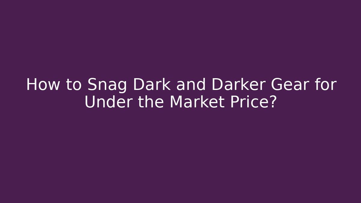 How to Snag Dark and Darker Gear for Under the Market Price?