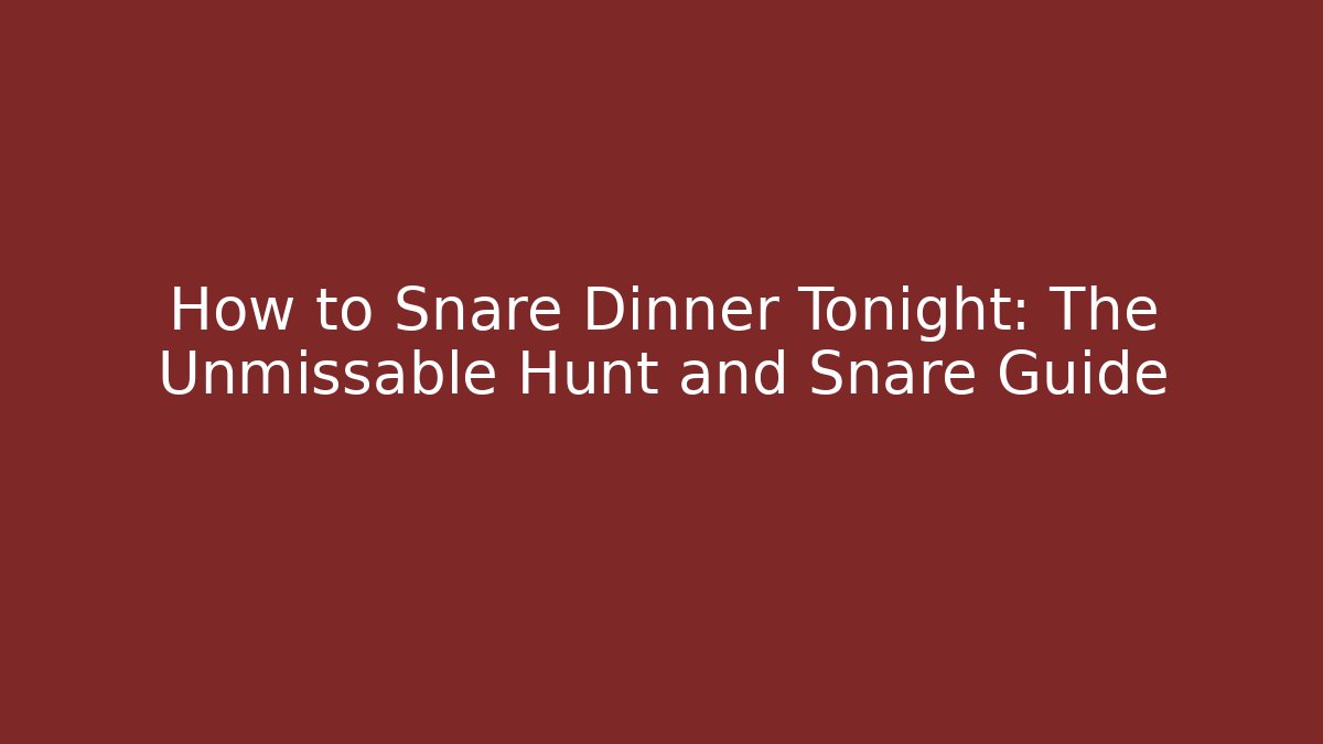 How to Snare Dinner Tonight: The Unmissable Hunt and Snare Guide