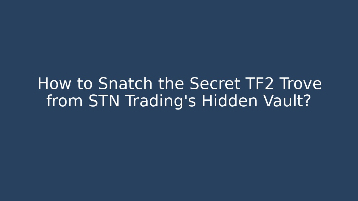 How to Snatch the Secret TF2 Trove from STN Trading’s Hidden Vault?