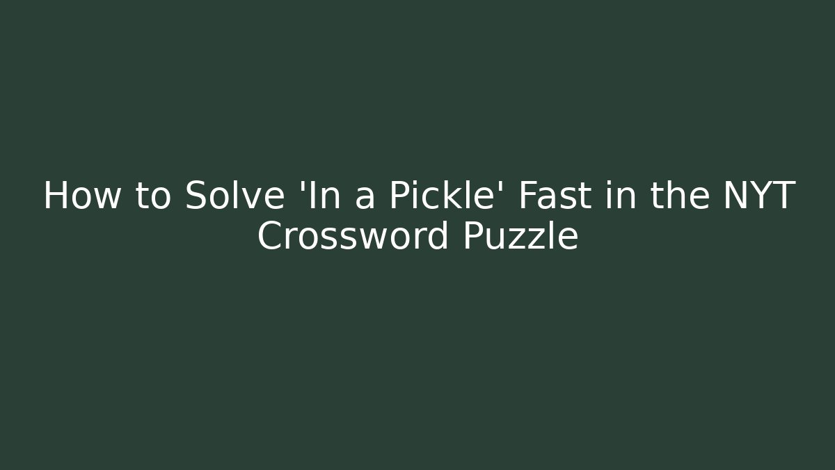 How to Solve 'In a Pickle' Fast in the NYT Crossword Puzzle