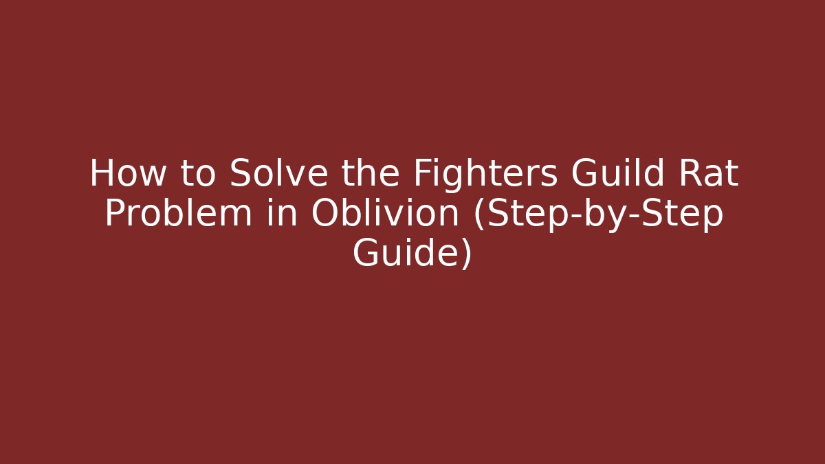 How to Solve the Fighters Guild Rat Problem in Oblivion (Step-by-Step Guide)