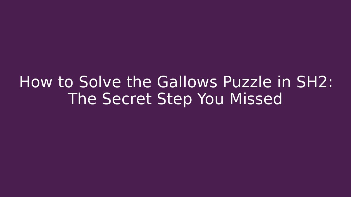 How to Solve the Gallows Puzzle in SH2: The Secret Step You Missed