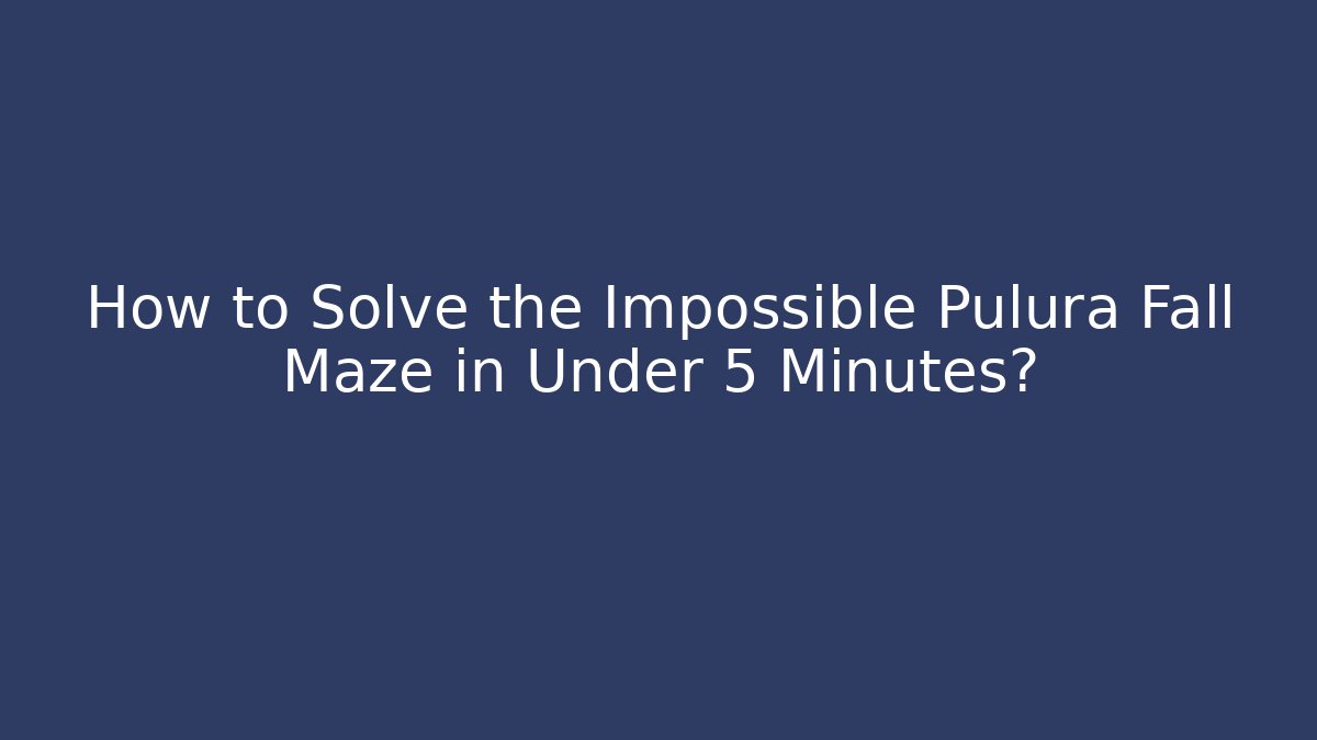 How to Solve the Impossible Pulura Fall Maze in Under 5 Minutes?