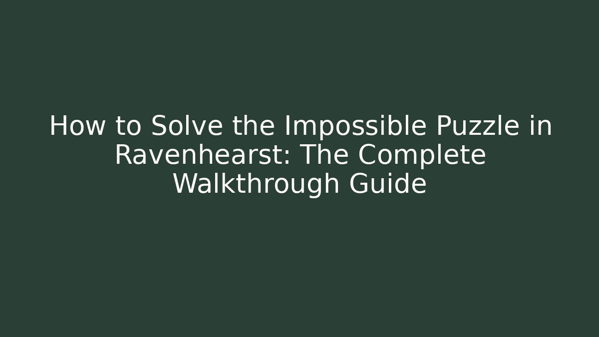 How to Solve the Impossible Puzzle in Ravenhearst: The Complete Walkthrough Guide
