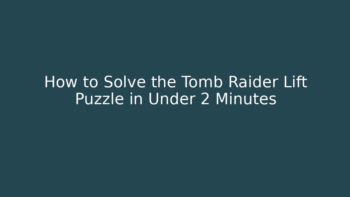 How to Solve the Tomb Raider Lift Puzzle in Under 2 Minutes