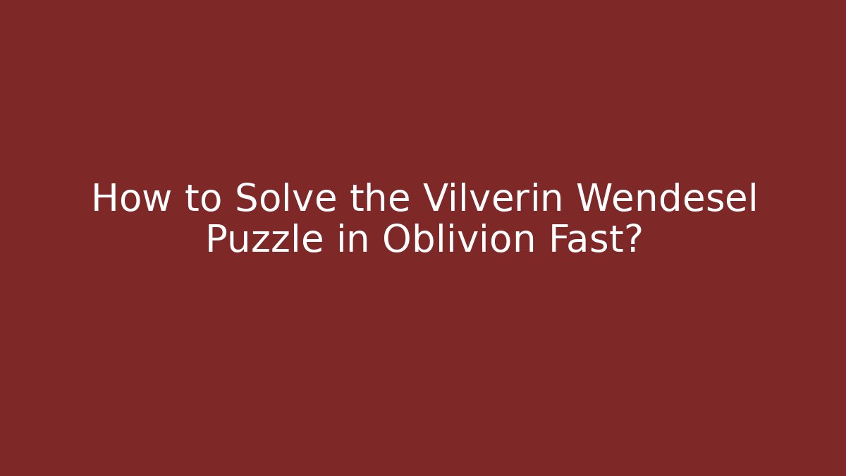 How to Solve the Vilverin Wendesel Puzzle in Oblivion Fast?
