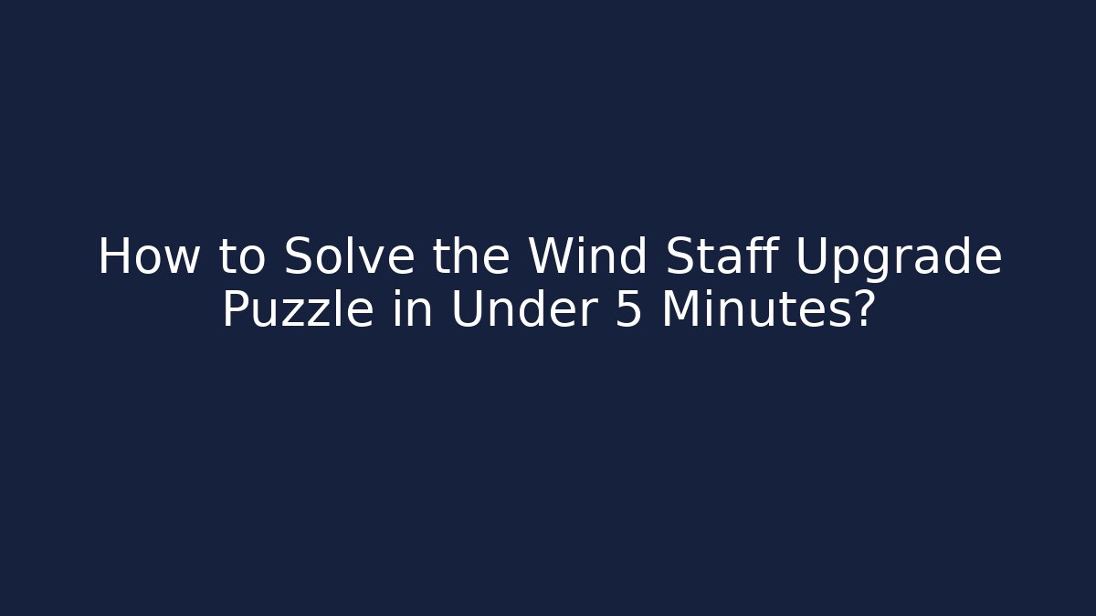 How to Solve the Wind Staff Upgrade Puzzle in Under 5 Minutes?