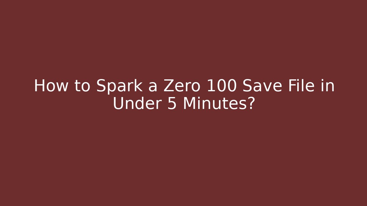 How to Spark a Zero 100 Save File in Under 5 Minutes?
