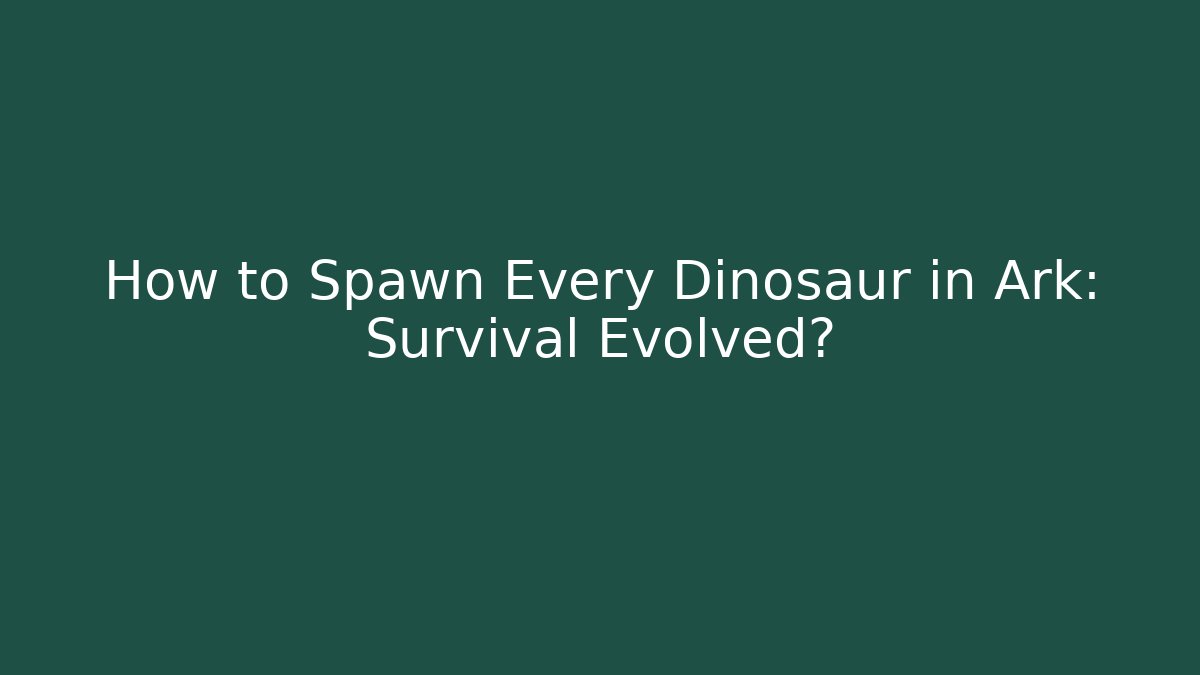 How to Spawn Every Dinosaur in Ark: Survival Evolved?