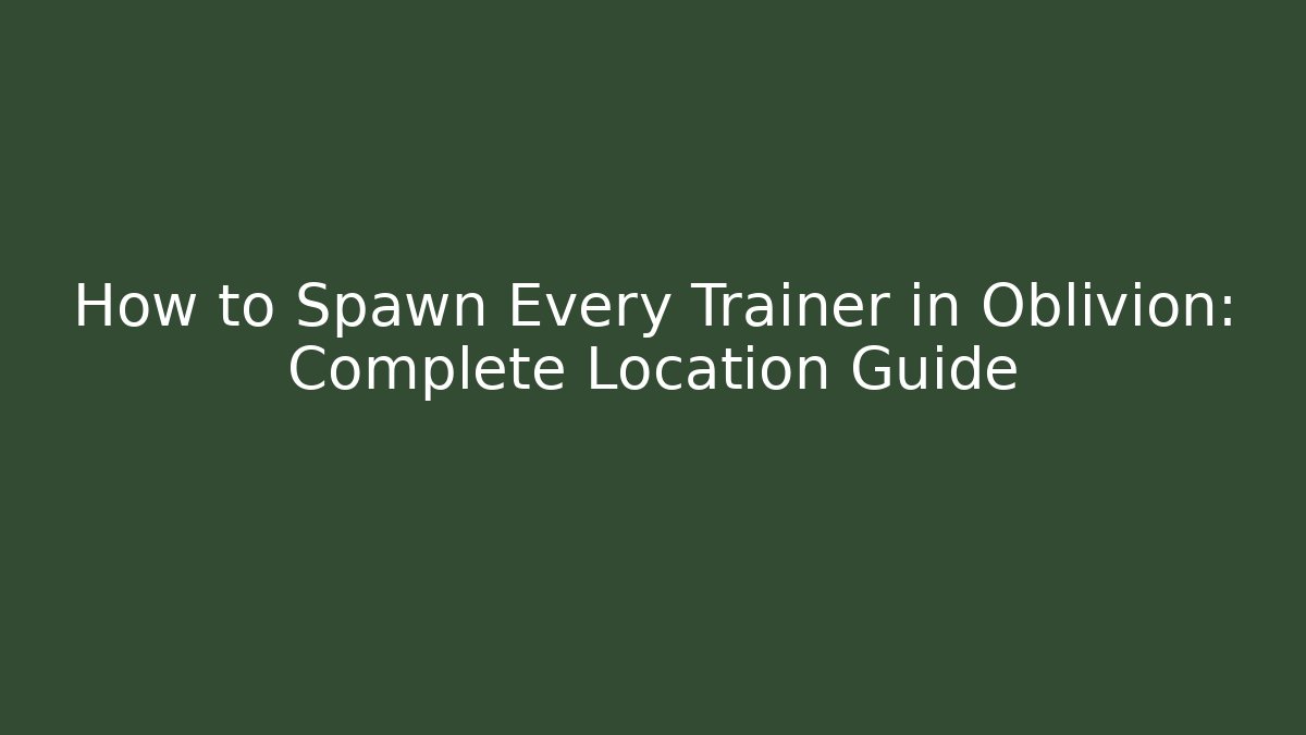 How to Spawn Every Trainer in Oblivion: Complete Location Guide