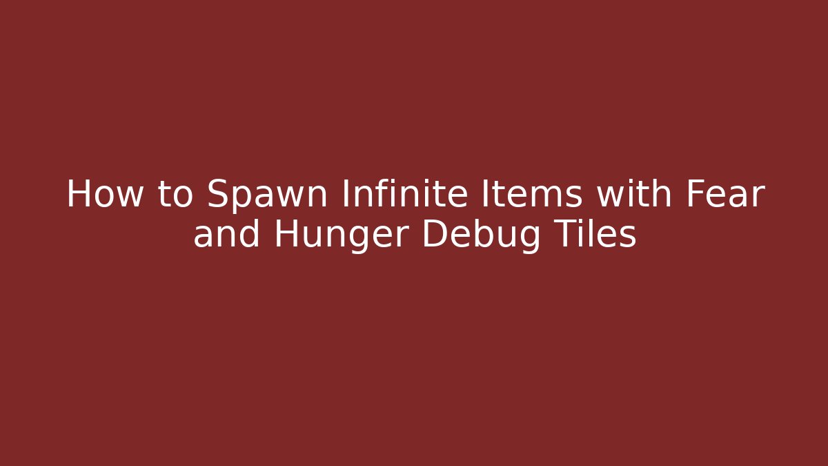 How to Spawn Infinite Items with Fear and Hunger Debug Tiles