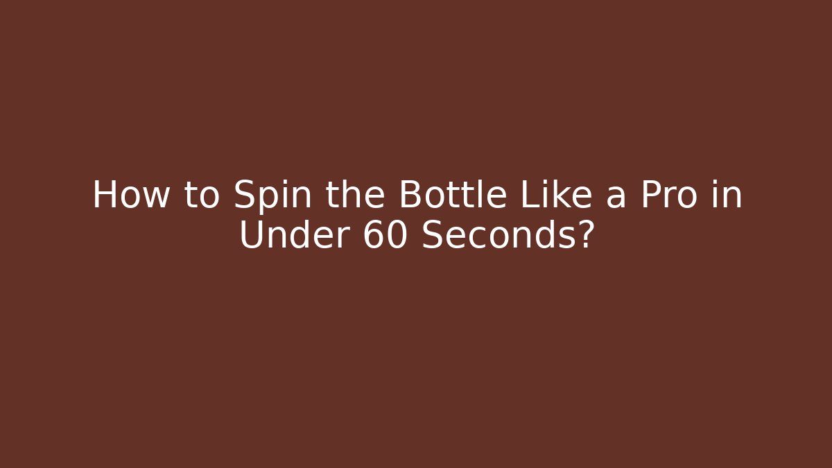 How to Spin the Bottle Like a Pro in Under 60 Seconds?
