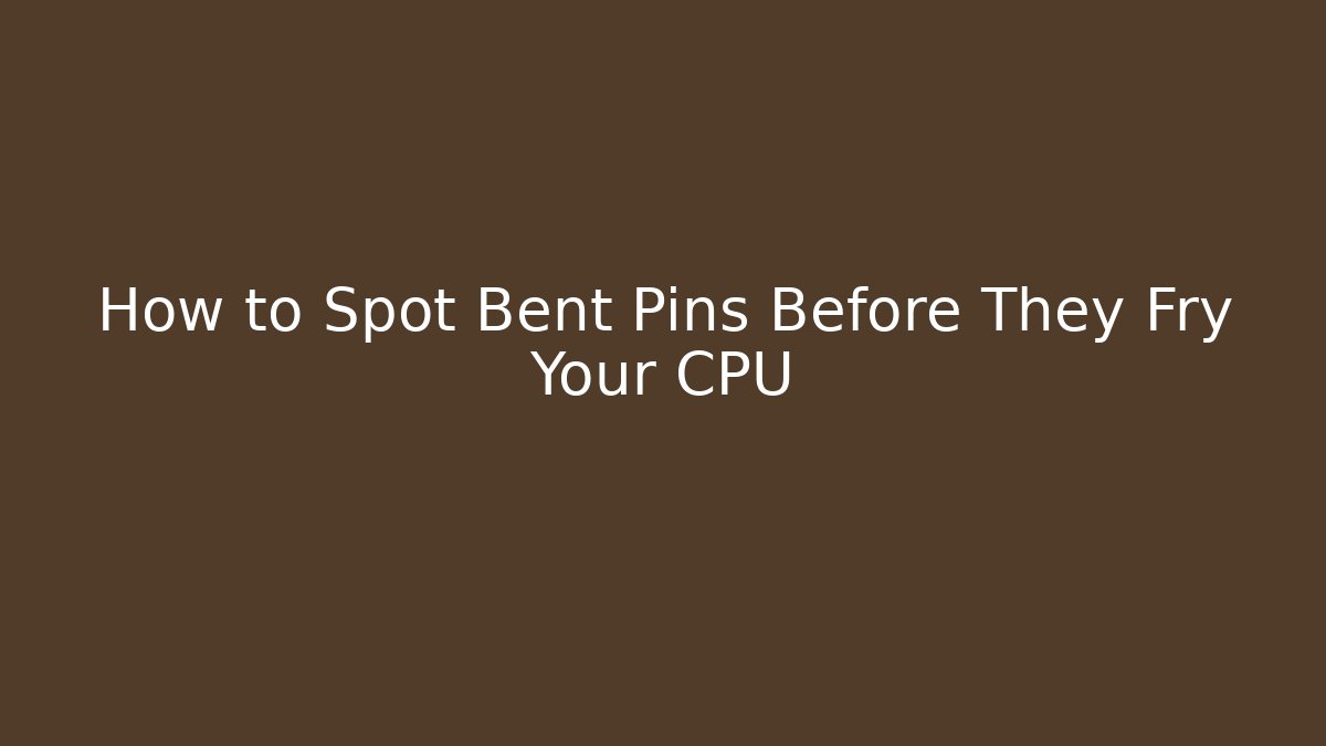 How to Spot Bent Pins Before They Fry Your CPU