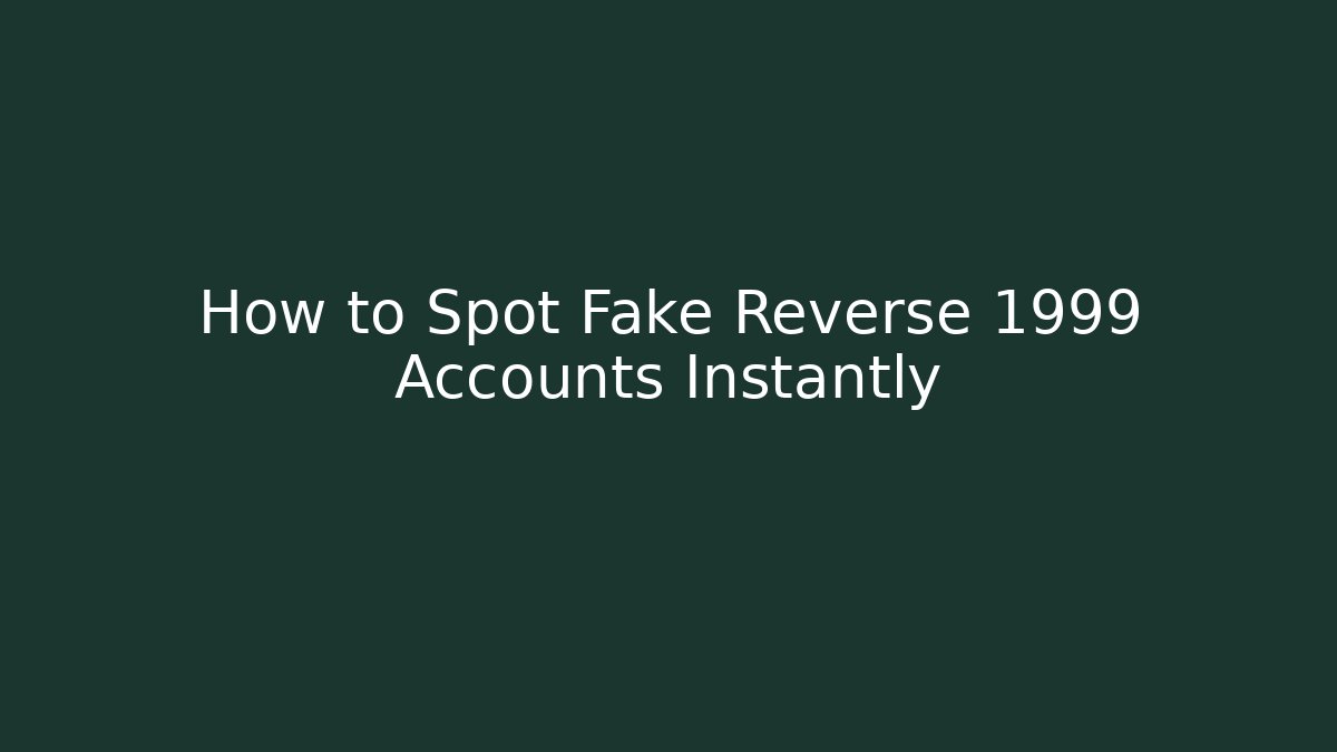 How to Spot Fake Reverse 1999 Accounts Instantly