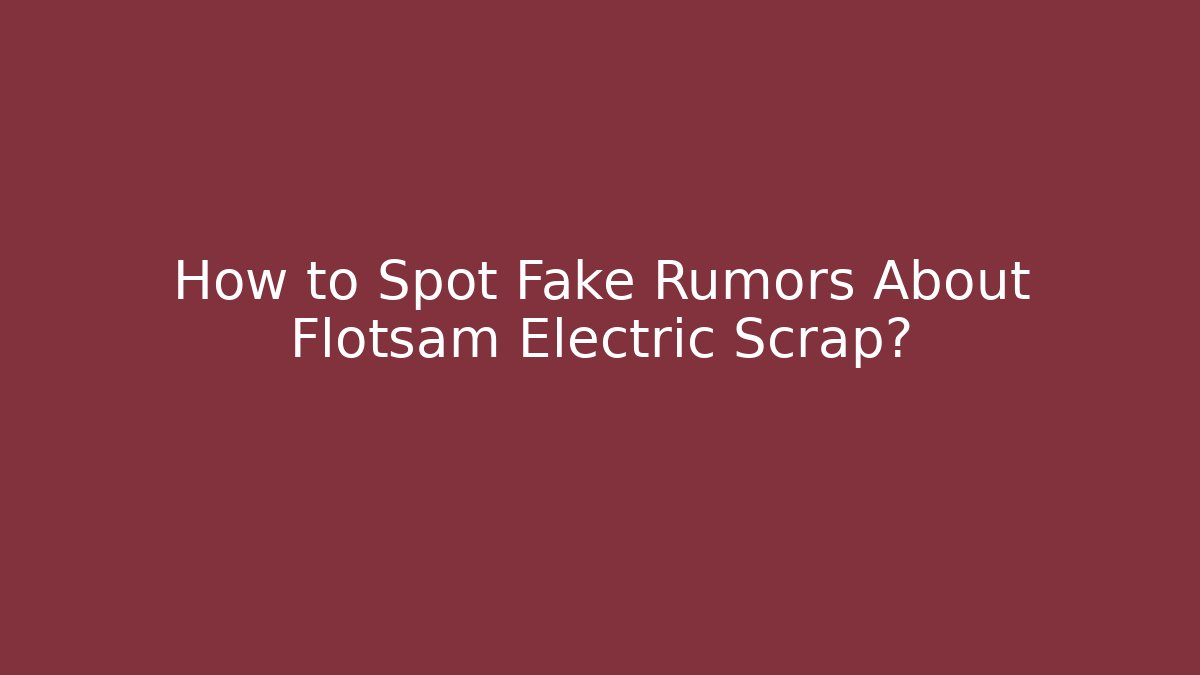 How to Spot Fake Rumors About Flotsam Electric Scrap?