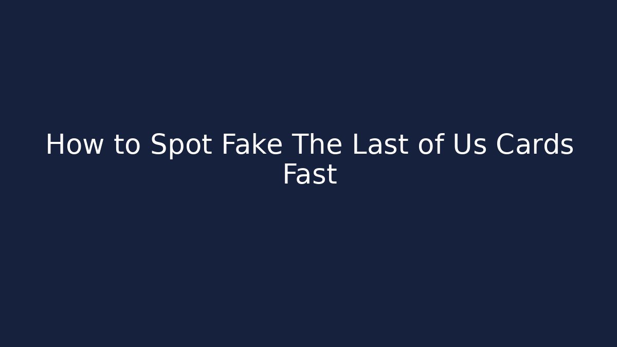 How to Spot Fake The Last of Us Cards Fast