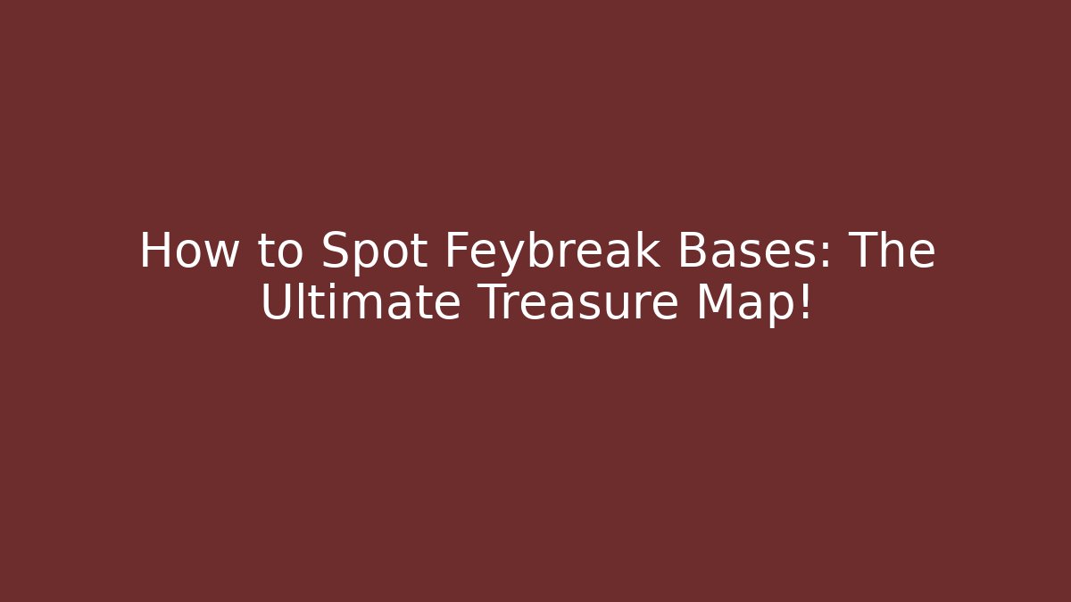 How to Spot Feybreak Bases: The Ultimate Treasure Map!