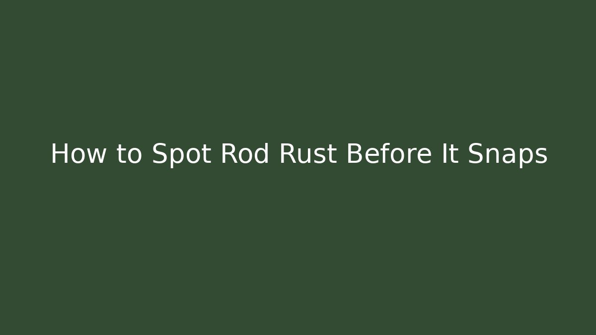 How to Spot Rod Rust Before It Snaps