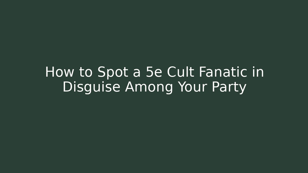 How to Spot a 5e Cult Fanatic in Disguise Among Your Party