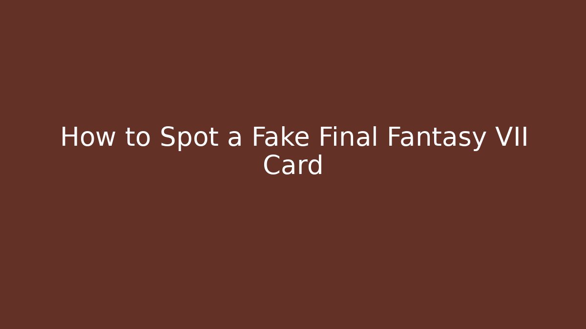 How to Spot a Fake Final Fantasy VII Card