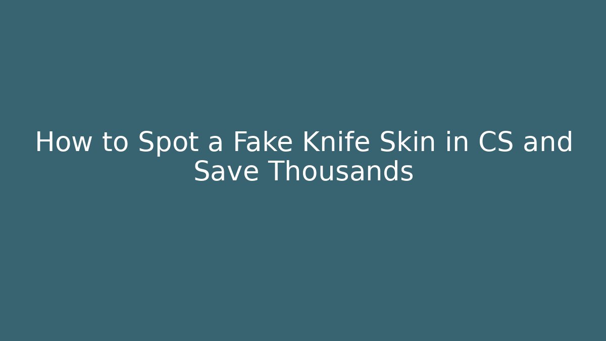 How to Spot a Fake Knife Skin in CS and Save Thousands
