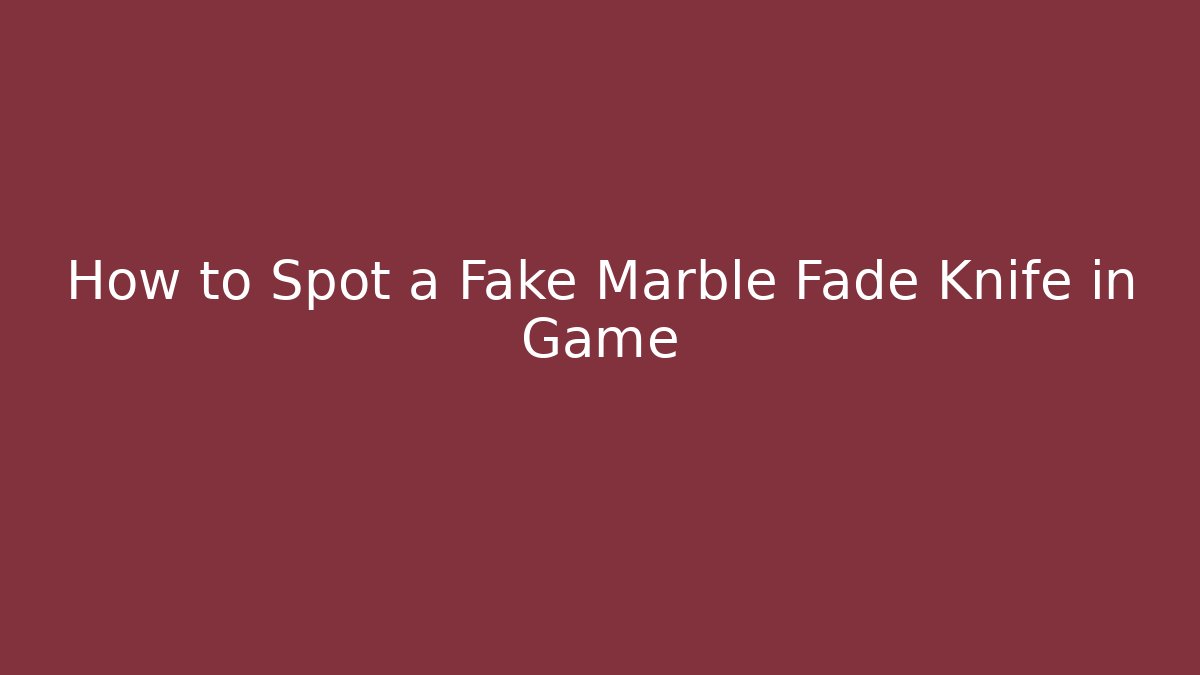 How to Spot a Fake Marble Fade Knife in Game