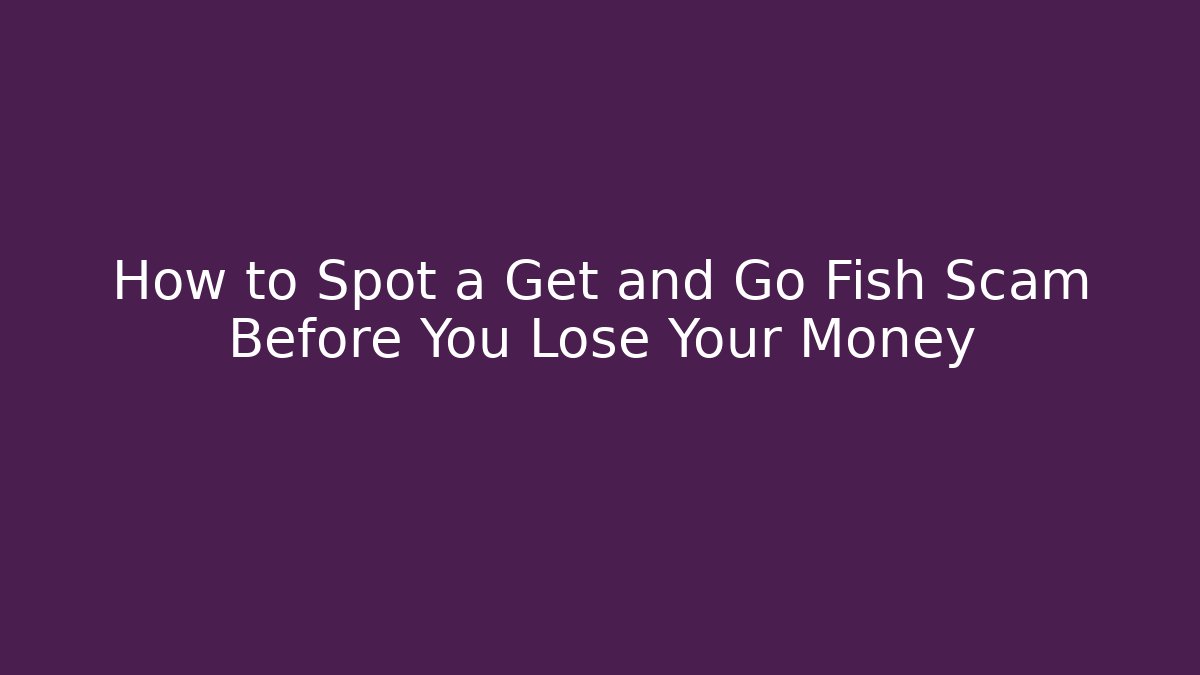 How to Spot a Get and Go Fish Scam Before You Lose Your Money