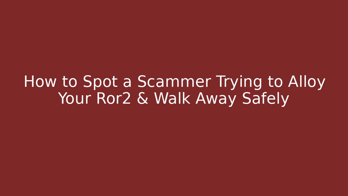 How to Spot a Scammer Trying to Alloy Your Ror2 & Walk Away Safely