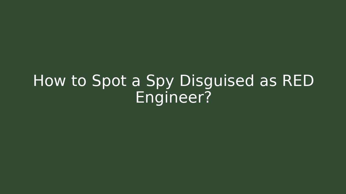 How to Spot a Spy Disguised as RED Engineer?
