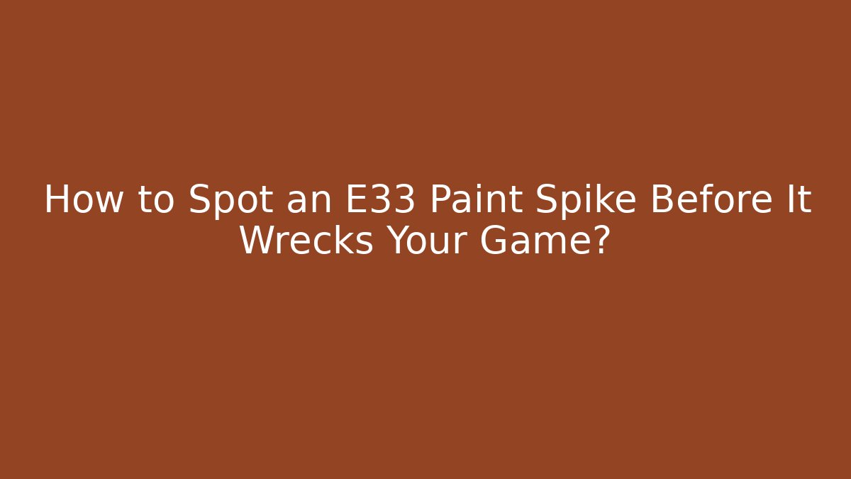 How to Spot an E33 Paint Spike Before It Wrecks Your Game?