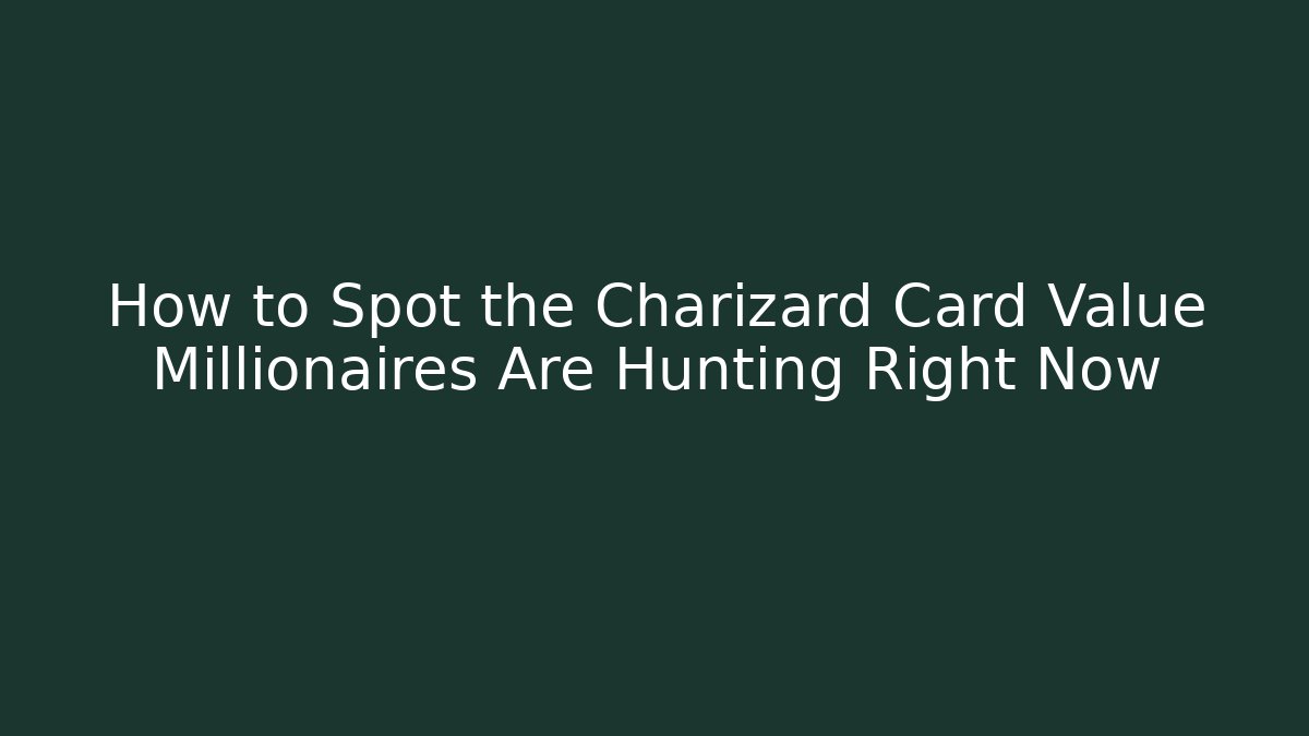 How to Spot the Charizard Card Value Millionaires Are Hunting Right Now
