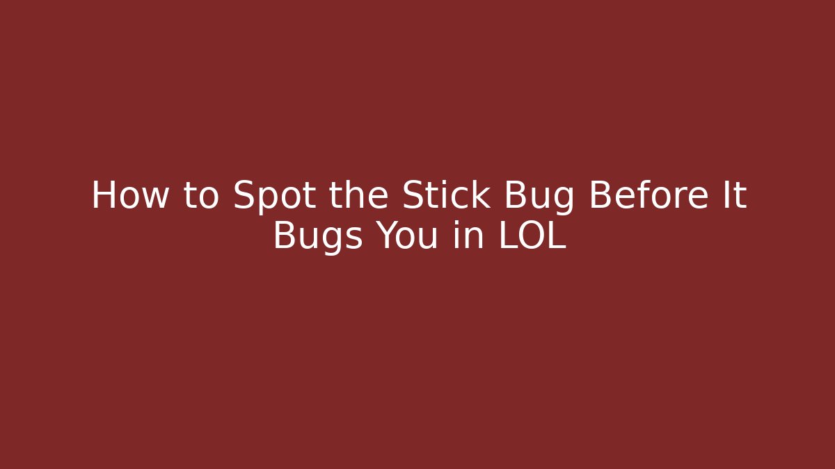 How to Spot the Stick Bug Before It Bugs You in LOL