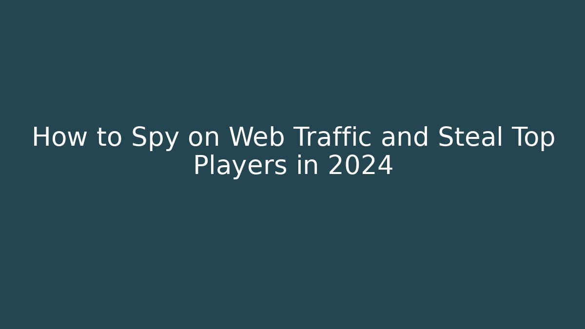 How to Spy on Web Traffic and Steal Top Players in 2024