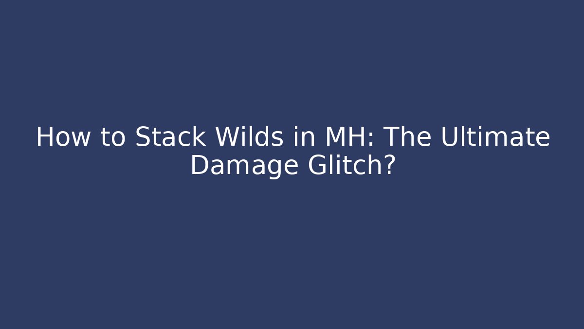 How to Stack Wilds in MH: The Ultimate Damage Glitch? - Critter Realm