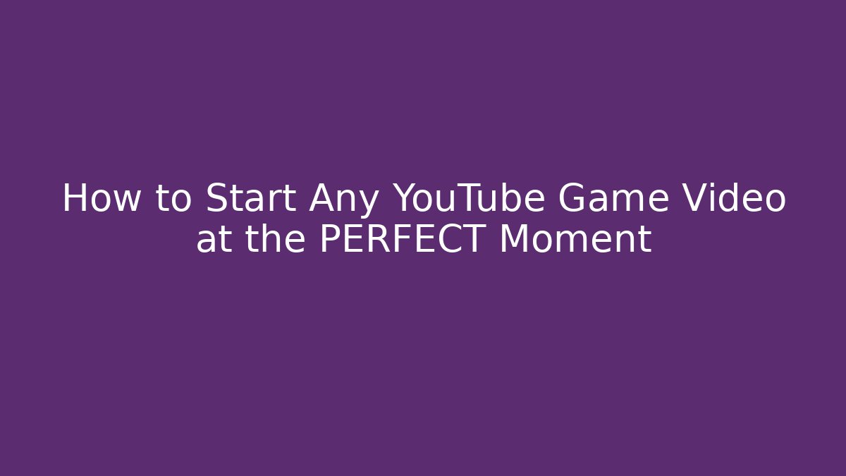 How to Start Any YouTube Game Video at the PERFECT Moment