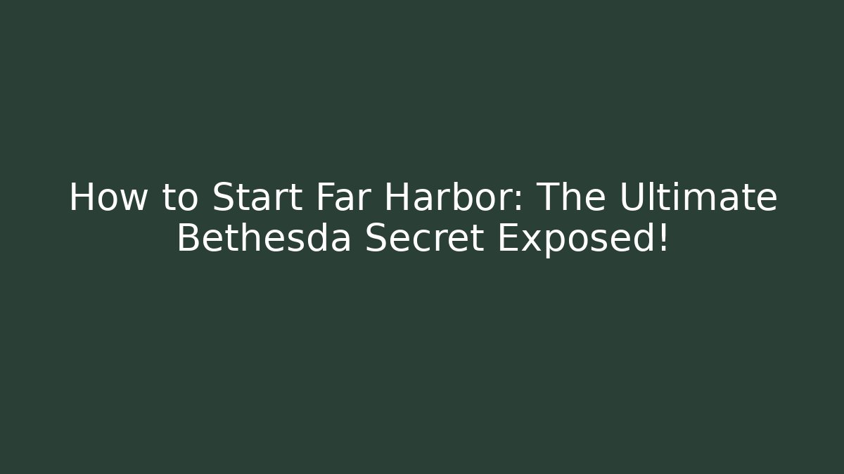 How to Start Far Harbor: The Ultimate Bethesda Secret Exposed!