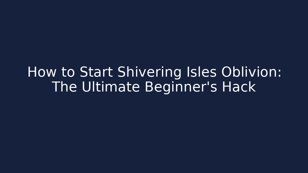 How to Start Shivering Isles Oblivion: The Ultimate Beginner’s Hack - Critter Realm