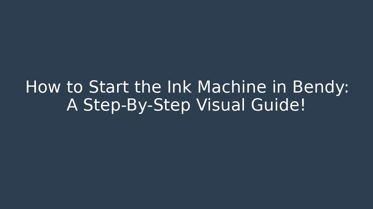 How to Start the Ink Machine in Bendy: A Step-By-Step Visual Guide!