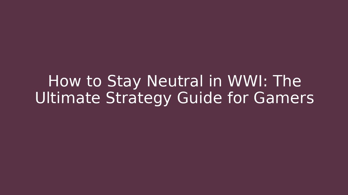 How to Stay Neutral in WWI: The Ultimate Strategy Guide for Gamers