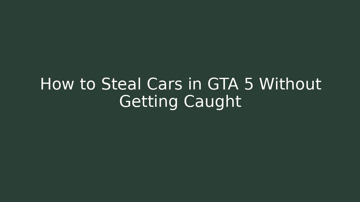 How to Steal Cars in GTA 5 Without Getting Caught