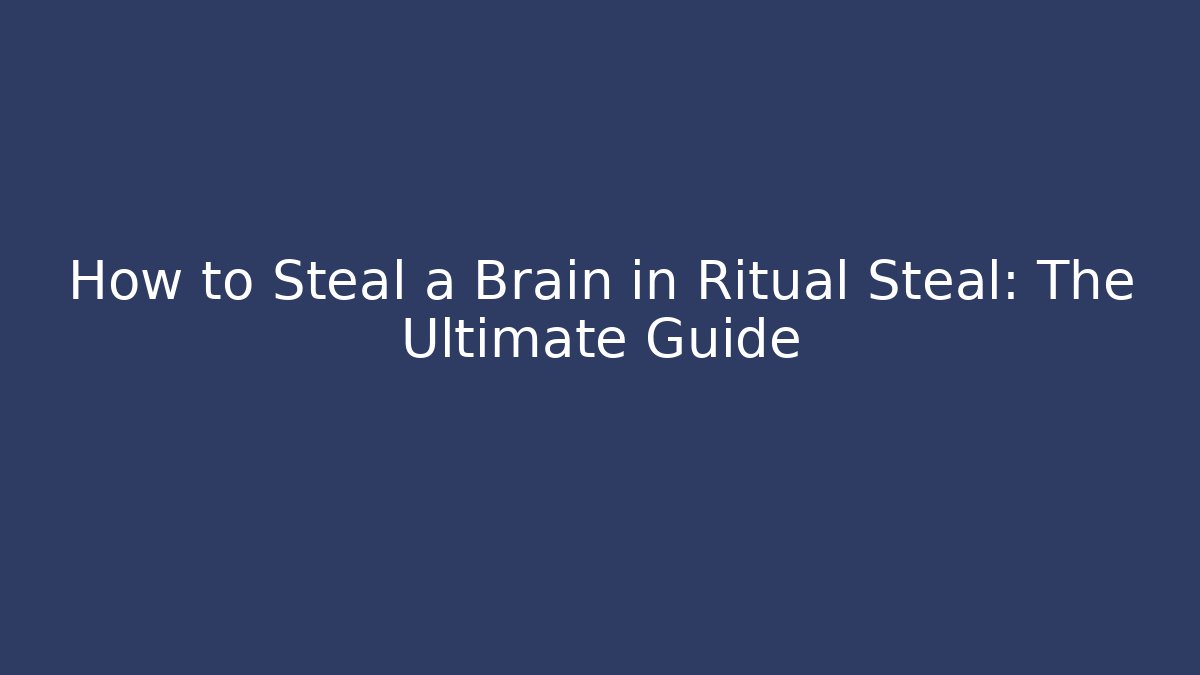 How to Steal a Brain in Ritual Steal: The Ultimate Guide