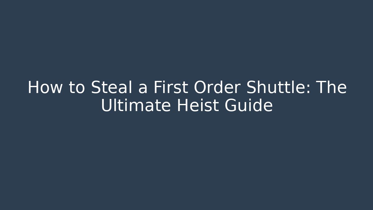 How to Steal a First Order Shuttle: The Ultimate Heist Guide