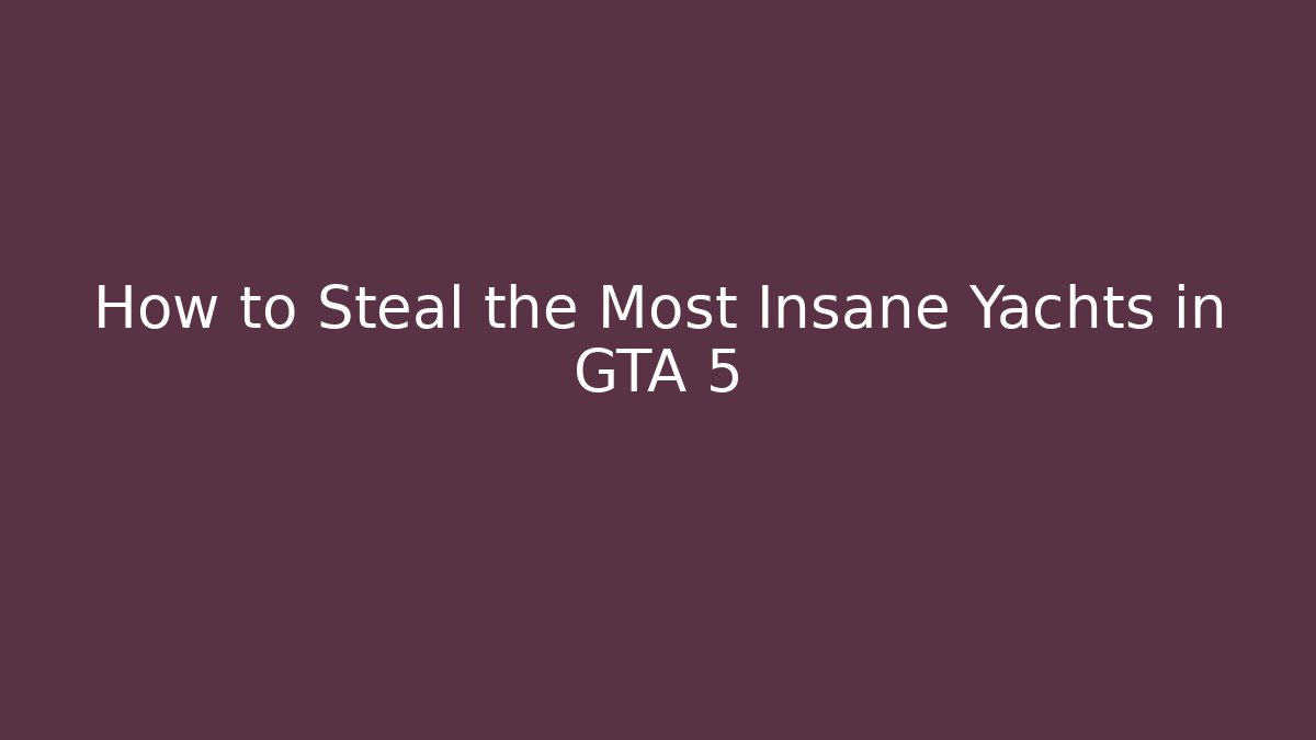 How to Steal the Most Insane Yachts in GTA 5