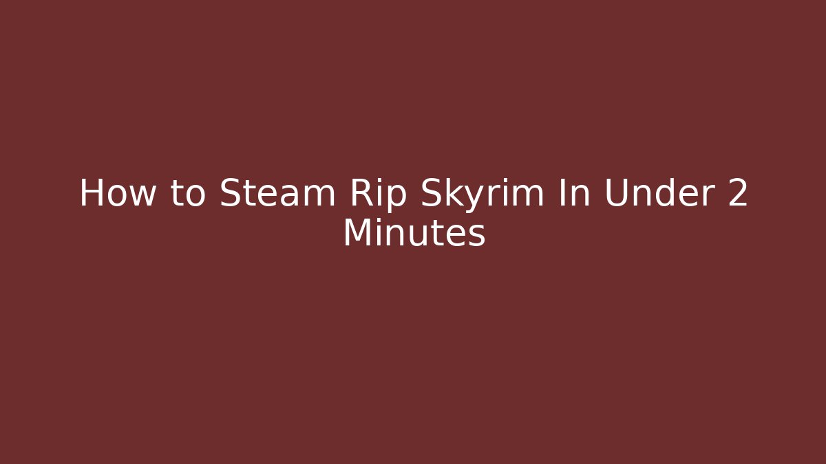 How to Steam Rip Skyrim In Under 2 Minutes