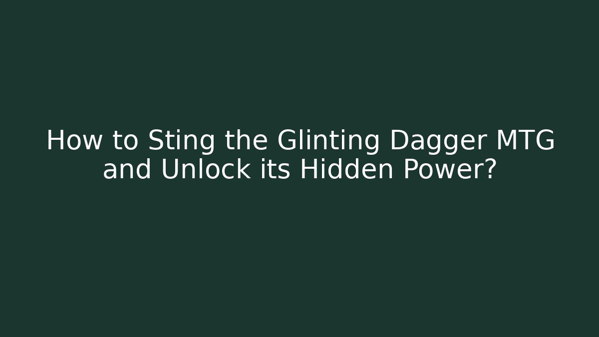 How to Sting the Glinting Dagger MTG and Unlock its Hidden Power?